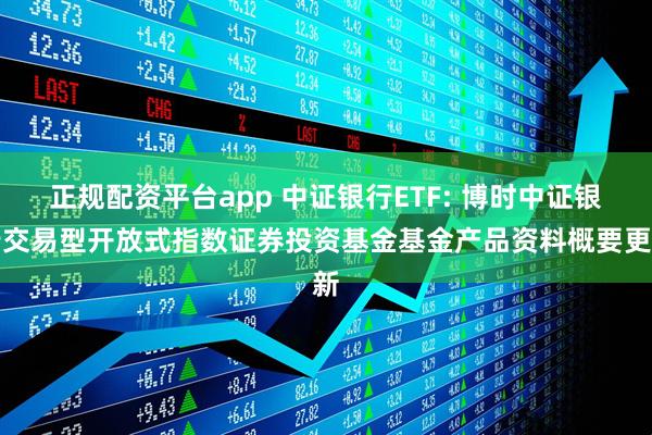 正规配资平台app 中证银行ETF: 博时中证银行交易型开放式指数证券投资基金基金产品资料概要更新
