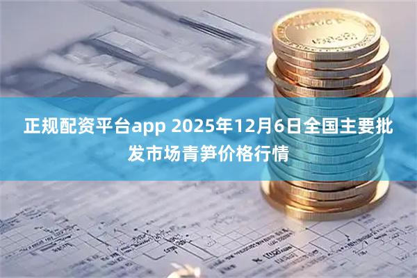 正规配资平台app 2025年12月6日全国主要批发市场青笋价格行情