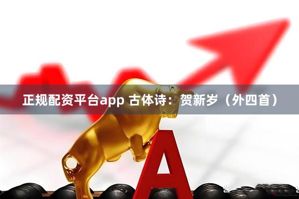 正规配资平台app 古体诗：贺新岁（外四首）