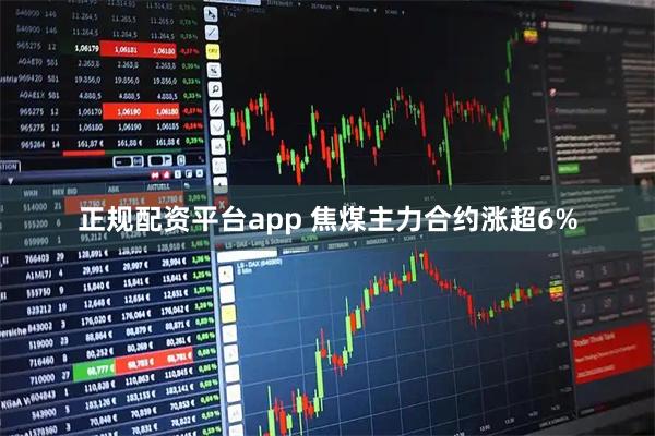 正规配资平台app 焦煤主力合约涨超6%