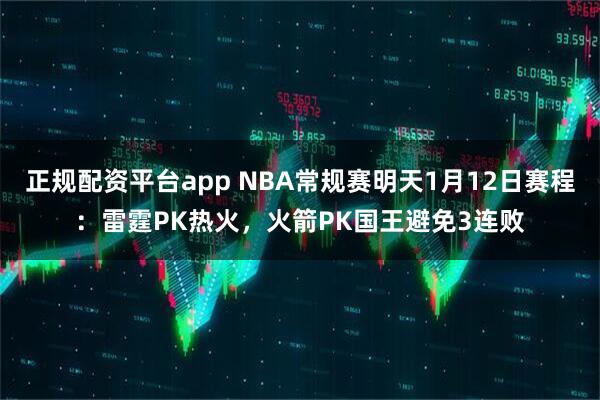 正规配资平台app NBA常规赛明天1月12日赛程：雷霆PK热火，火箭PK国王避免3连败