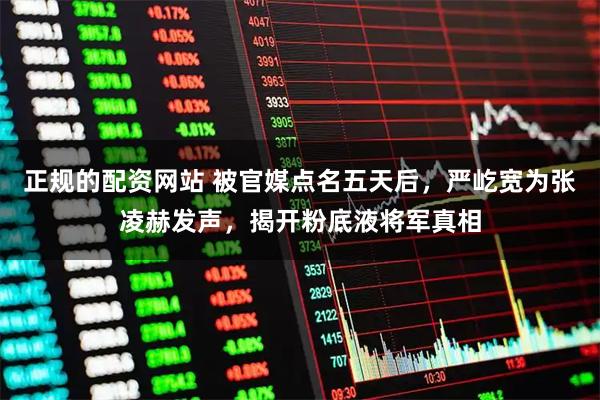 正规的配资网站 被官媒点名五天后，严屹宽为张凌赫发声，揭开粉底液将军真相